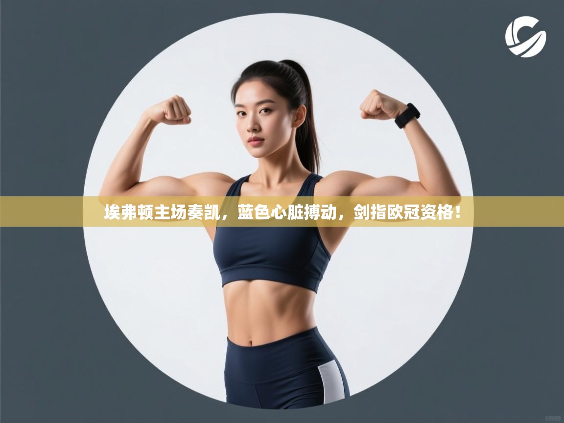 埃弗顿主场奏凯，蓝色心脏搏动，剑指欧冠资格！  第2张