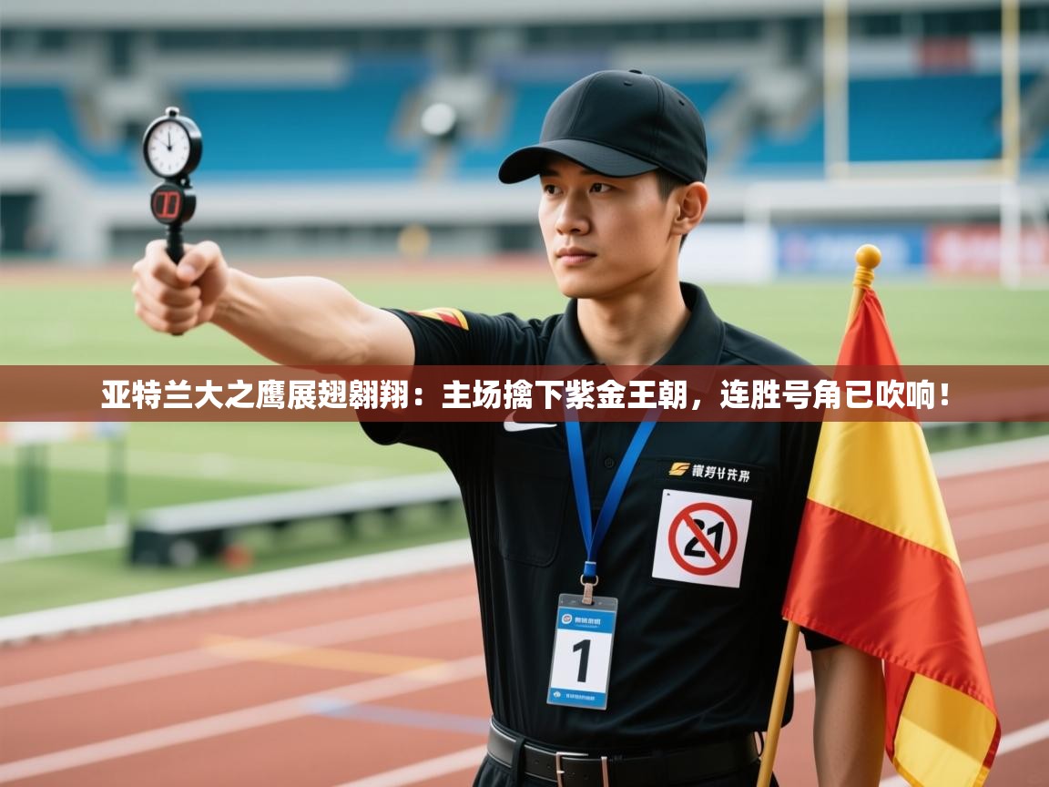 亚特兰大之鹰展翅翱翔:主场擒下紫金王朝,连胜号角已吹响! 第2张